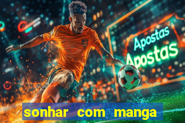 sonhar com manga no jogo do bicho